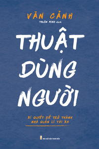 Thuật dùng người - Bí quyết để trở thành nhà quản lí tài ba