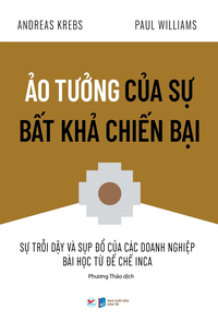 Ảo tưởng của sự bất khả chiến bại - Sự trỗi dậy và sụp đổ của các doanh nghiệp Bài học từ đế chế Inca