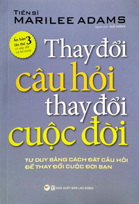 Thay đổi câu hỏi thay đổi cuộc đời - Tư duy bằng cách đặt câu hỏi để thay đổi cuộc đời bạn