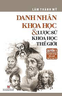 Quyển 1: Danh nhân khoa học & Lược sử khoa học thế giới - Từ thời cổ đại đến cuối thế kỷ thứ 18
