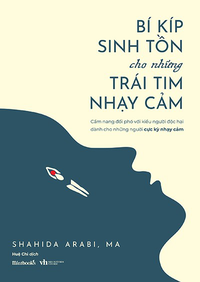 Bí kíp sinh tồn cho những trái tim nhạy cảm - Cẩm nang đối phó với kiểu người độc hại dành cho những người cực kỳ nhạy cảm