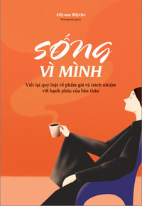 Sống vì mình - Viết lại quy luật về phẩm giá và trách nhiệm với hạnh phúc của bản thân