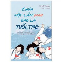 Sách - Chưa Một Lần Đau Sao Là Tuổi Trẻ - Chia Sẻ Của Tuổi Teen Về Những Va Vấp Đầu Đời 
