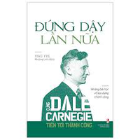 Sách - Cùng Dale Carnegie Tiến Tới Thành Công - Đứng Dậy Lần Nữa (Những Bài Học Về Tạo Dựng Thành Công)